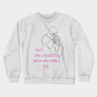 Don't Offer a Lecture to a Person who Needs a Hug. Lifes Inspirational Quotes Crewneck Sweatshirt